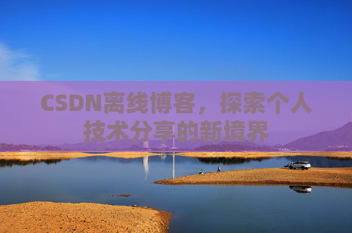 CSDN离线博客,探索个人技术分享的新境界