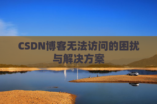 CSDN博客无法访问的困扰与解决方案