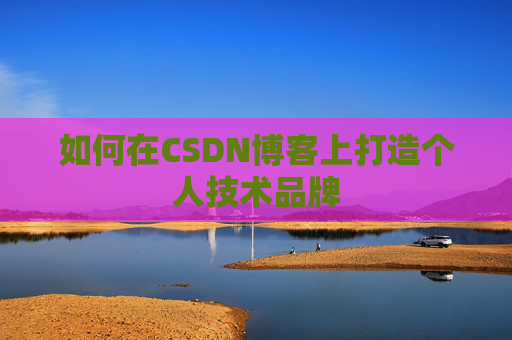 如何在CSDN博客上打造个人技术品牌