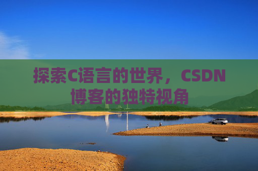 探索C语言的世界，CSDN博客的独特视角