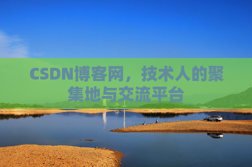 CSDN博客网，技术人的聚集地与交流平台